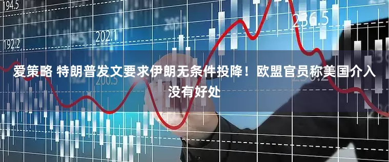 爱策略 特朗普发文要求伊朗无条件投降！欧盟官员称美国介入没有好处