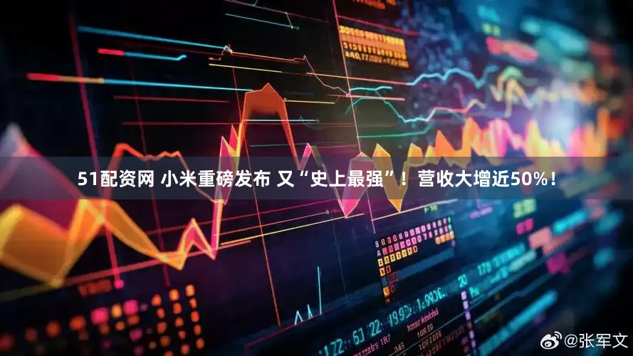 51配资网 小米重磅发布 又“史上最强”！营收大增近50%！