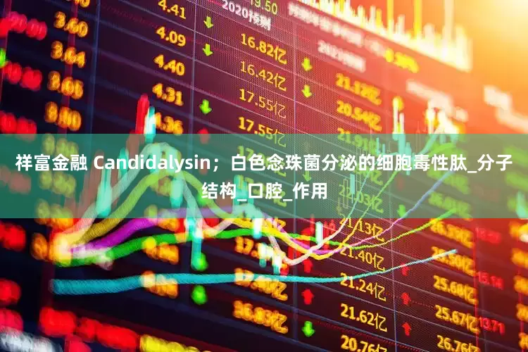 祥富金融 Candidalysin；白色念珠菌分泌的细胞毒性肽_分子结构_口腔_作用