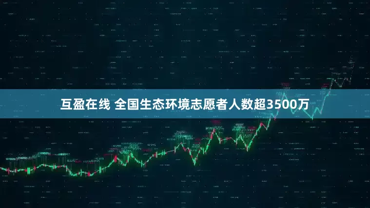 互盈在线 全国生态环境志愿者人数超3500万