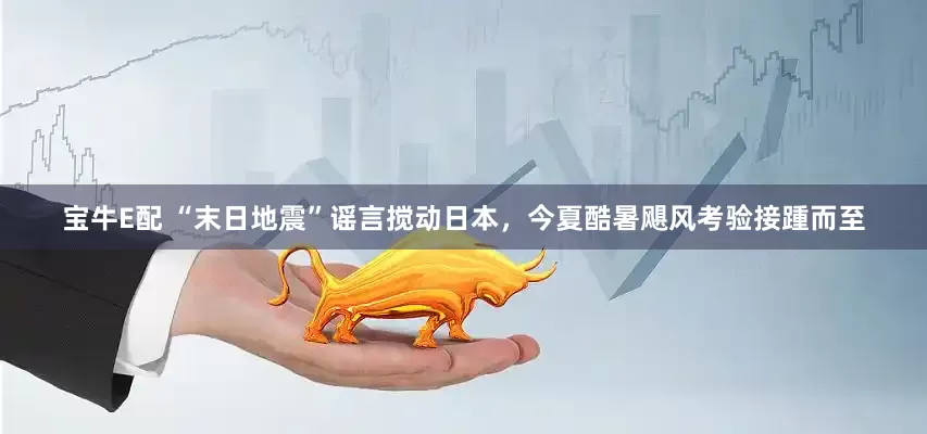 宝牛E配 “末日地震”谣言搅动日本，今夏酷暑飓风考验接踵而至