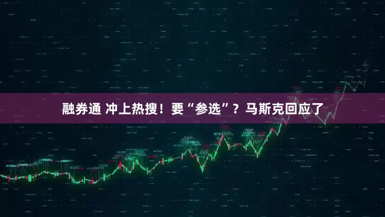 融券通 冲上热搜！要“参选”？马斯克回应了