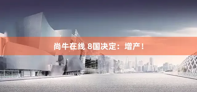 尚牛在线 8国决定：增产！