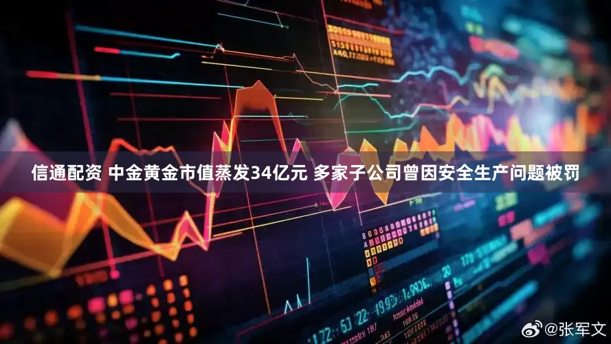 信通配资 中金黄金市值蒸发34亿元 多家子公司曾因安全生产问题被罚