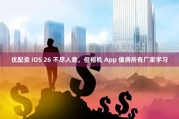 优配资 iOS 26 不尽人意，但相机 App 值得所有厂家学习