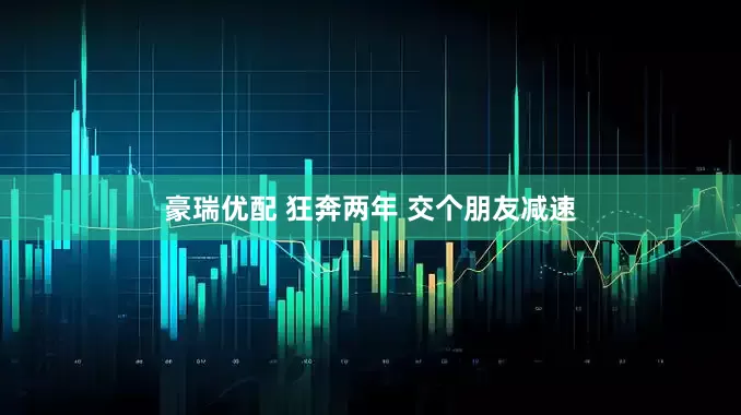豪瑞优配 狂奔两年 交个朋友减速