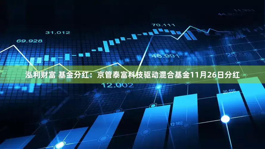 泓利财富 基金分红：京管泰富科技驱动混合基金11月26日分红