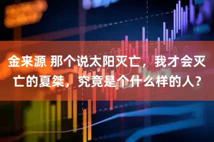 金来源 那个说太阳灭亡，我才会灭亡的夏桀，究竟是个什么样的人？