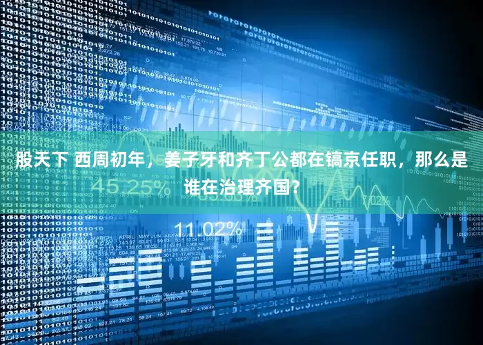 股天下 西周初年，姜子牙和齐丁公都在镐京任职，那么是谁在治理齐国？